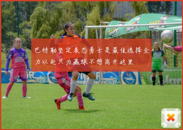 巴特勒坚定表态勇士是最佳选择全力以赴只为赢球不想离开这里