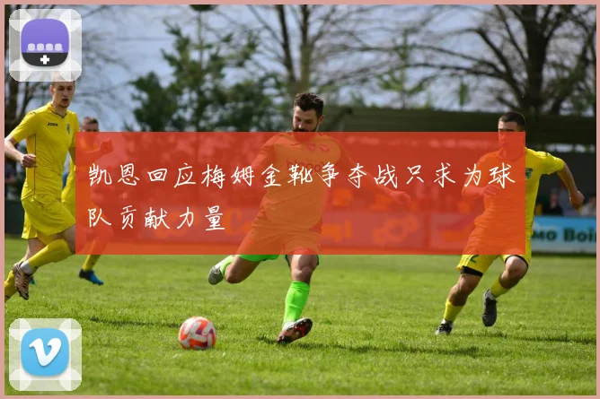 凯恩回应梅姆金靴争夺战只求为球队贡献力量