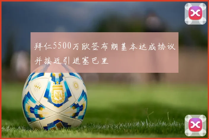 拜仁5500万欧签布朗基本达成协议并接近引进塞巴里