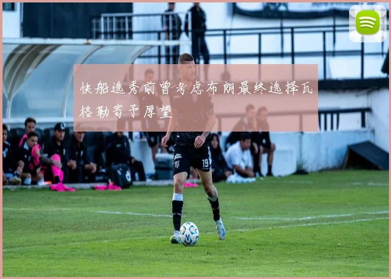 快船选秀前曾考虑布朗最终选择瓦格勒寄予厚望