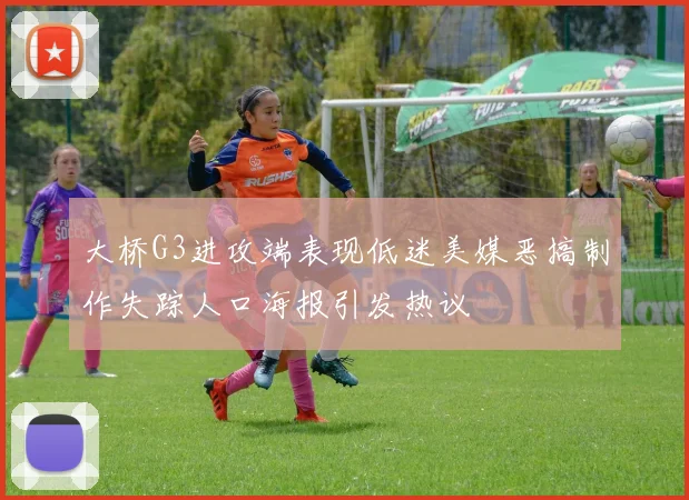 大桥G3进攻端表现低迷美媒恶搞制作失踪人口海报引发热议