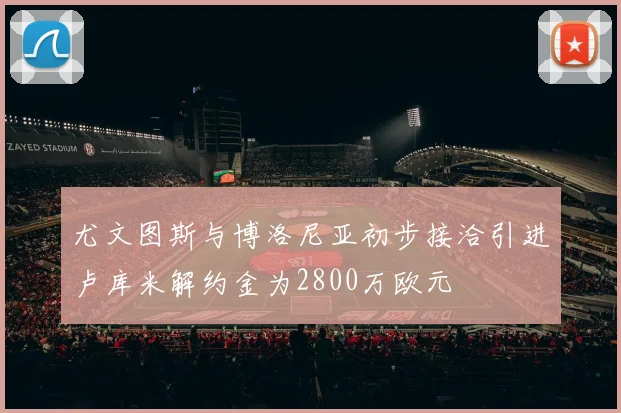尤文图斯与博洛尼亚初步接洽引进卢库米解约金为2800万欧元