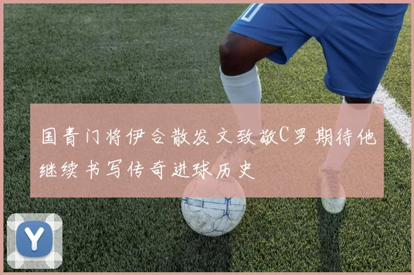 国青门将伊合散发文致敬C罗期待他继续书写传奇进球历史